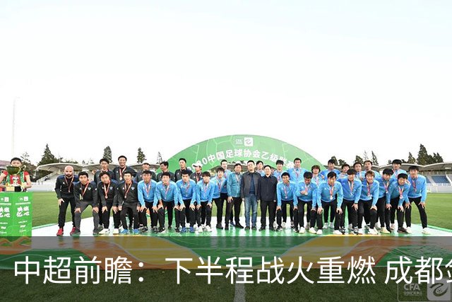 中超前瞻：下半程战火重燃 成都剑指三分申花求反弹