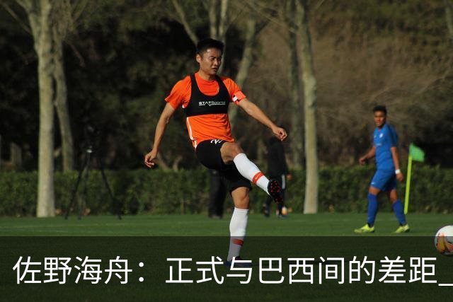 佐野海舟：正式与巴西间的差距 要努力成为能带队取胜的核心球员