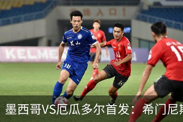 墨西哥VS厄瓜多尔首发：希门尼斯先发 帕乔凯塞多出战
