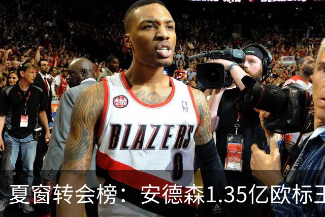夏窗转会榜：安德森1.35亿欧标王 5000万欧+交易已11笔