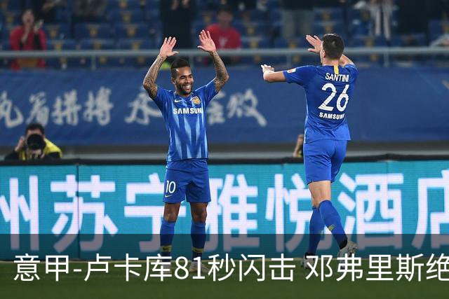 意甲-卢卡库81秒闪击 邓弗里斯绝杀 国际米兰2-1