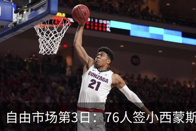自由市场第3日：76人签小西蒙斯 洛瑞在猛龙退役 李凯尔&小卡重聚