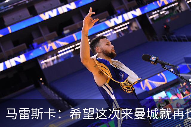 马雷斯卡：希望这次来曼城就再也不走了！我们的目标是延续荣光