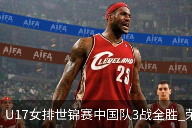 U17女排世锦赛中国队3战全胜 荣膺小组第一进16强
